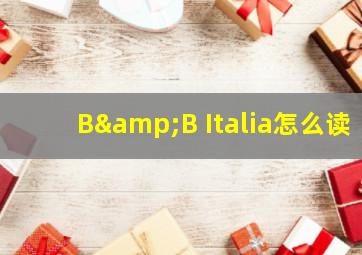 B&B Italia怎么读